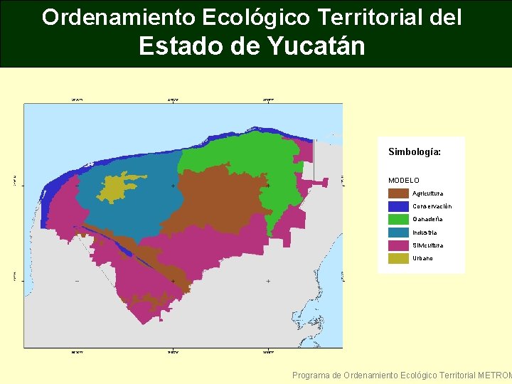 Ordenamiento Ecológico Territorial del Estado de Yucatán Simbología: MODELO Agricultura Conservación Ganadería Industria Silvicultura