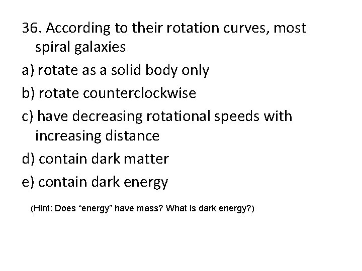 36. According to their rotation curves, most spiral galaxies a) rotate as a solid