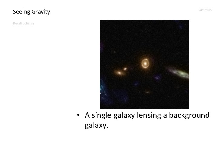 Seeing Gravity summary Recall column • A single galaxy lensing a background galaxy. 