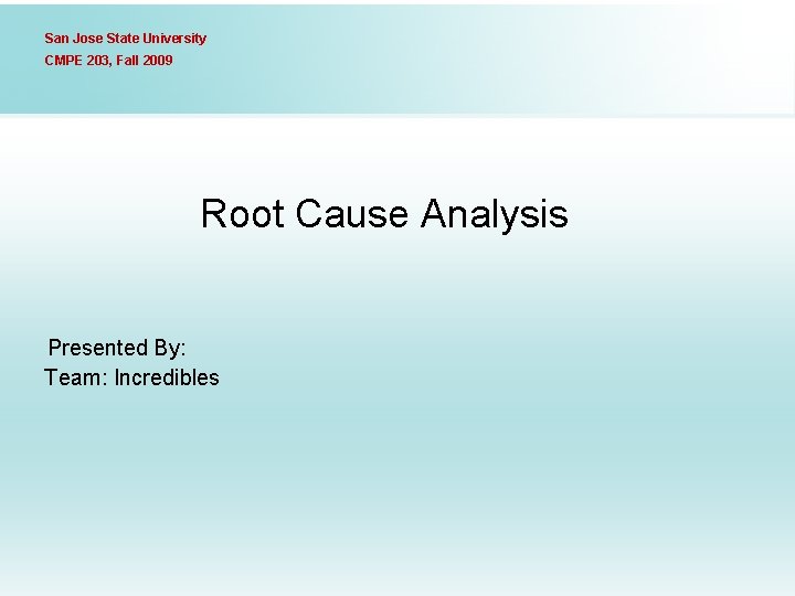 San Jose State University CMPE 203, Fall 2009 Root Cause Analysis Presented By: Team: