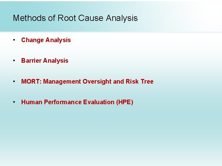 Methods of Root Cause Analysis • Change Analysis • Barrier Analysis • MORT: Management