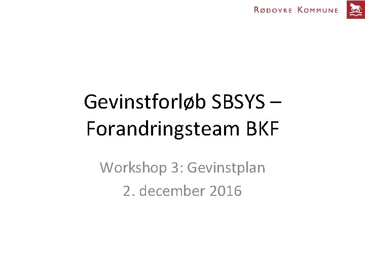 Gevinstforløb SBSYS – Forandringsteam BKF Workshop 3: Gevinstplan 2. december 2016 