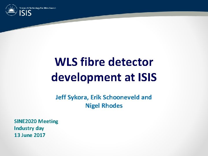 WLS fibre detector development at ISIS Jeff Sykora, Erik Schooneveld and Nigel Rhodes SINE