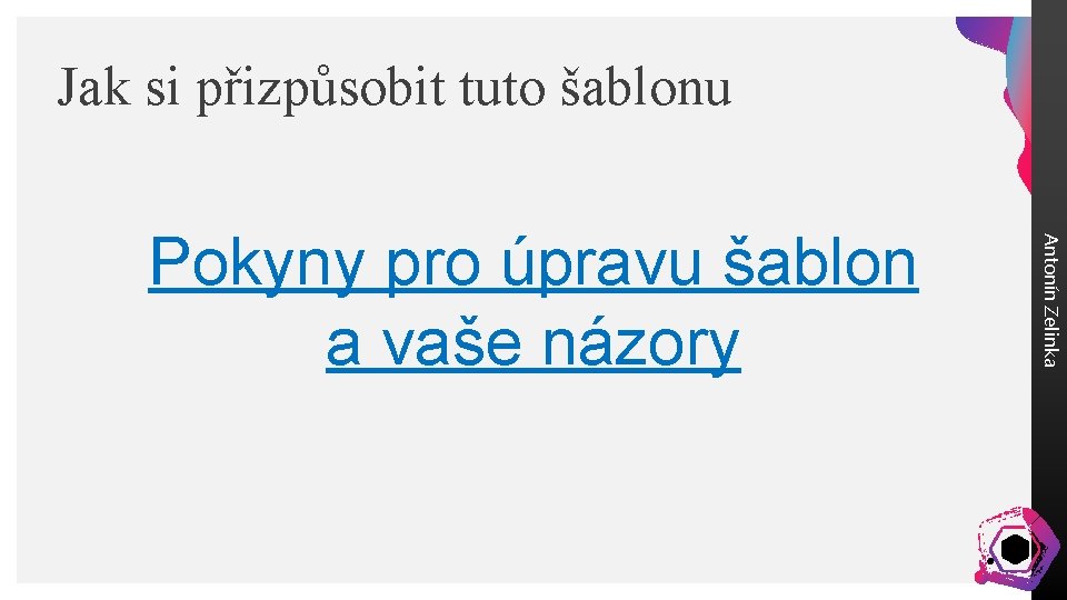 Jak si přizpůsobit tuto šablonu Antonín Zelinka Pokyny pro úpravu šablon a vaše názory