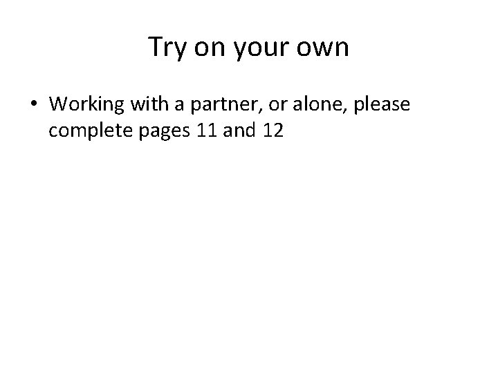 Try on your own • Working with a partner, or alone, please complete pages