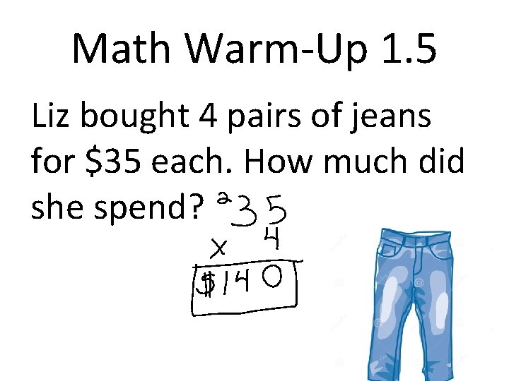 Math Warm-Up 1. 5 Liz bought 4 pairs of jeans for $35 each. How