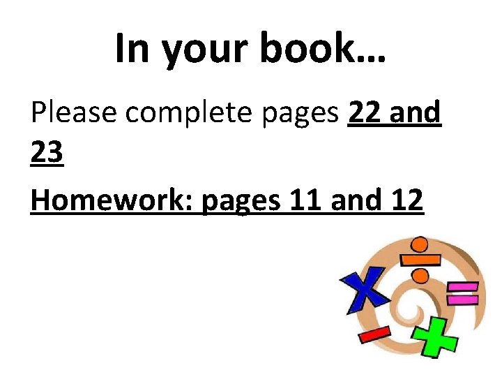 In your book… Please complete pages 22 and 23 Homework: pages 11 and 12