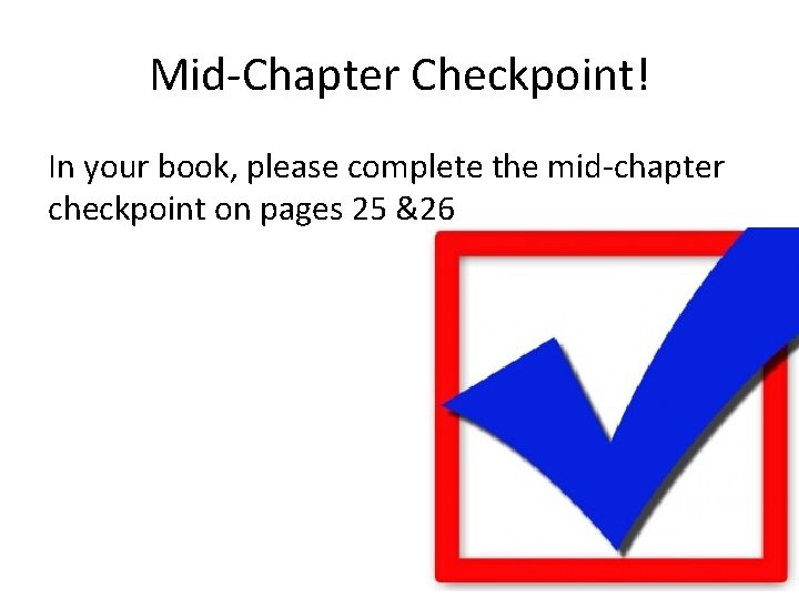 Mid-Chapter Checkpoint! In your book, please complete the mid-chapter checkpoint on pages 25 &26