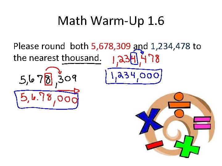 Math Warm-Up 1. 6 Please round both 5, 678, 309 and 1, 234, 478