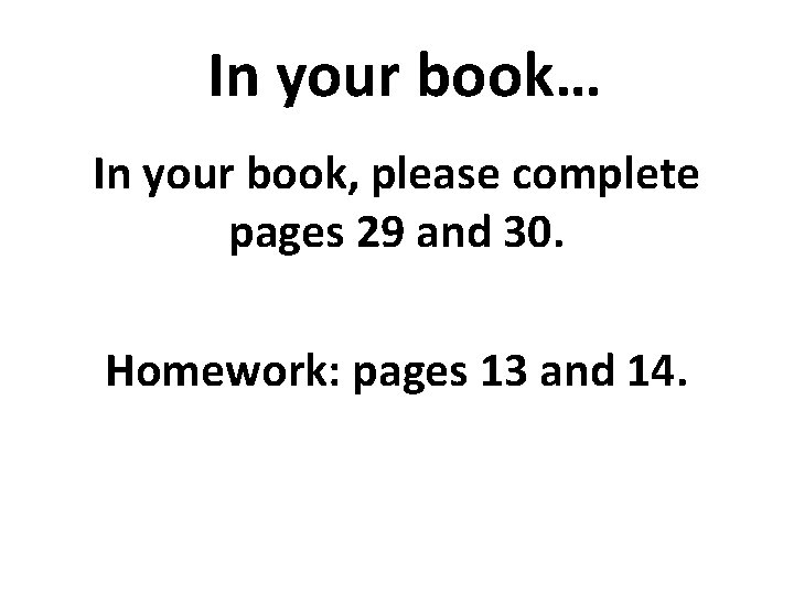 In your book… In your book, please complete pages 29 and 30. Homework: pages