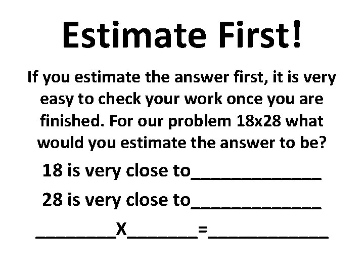 Estimate First! If you estimate the answer first, it is very easy to check