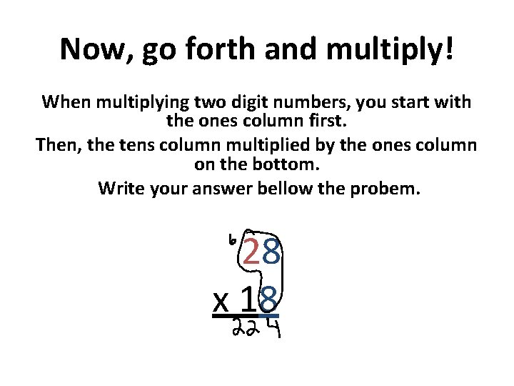 Now, go forth and multiply! When multiplying two digit numbers, you start with the