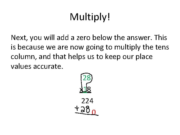 Multiply! Next, you will add a zero below the answer. This is because we