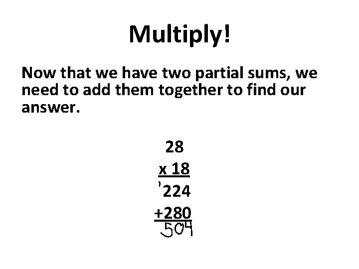Multiply! Now that we have two partial sums, we need to add them together