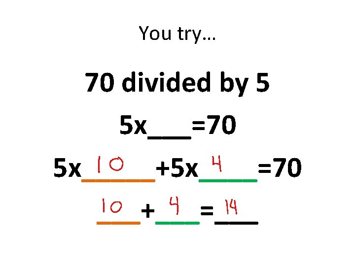 You try… 70 divided by 5 5 x___=70 5 x_____+5 x____=70 ___+___=___ 