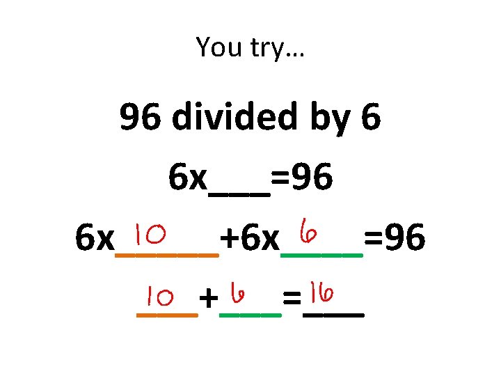 You try… 96 divided by 6 6 x___=96 6 x_____+6 x____=96 ___+___=___ 