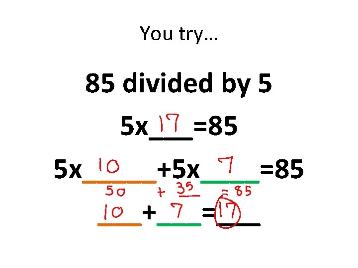 You try… 85 divided by 5 5 x___=85 5 x_____+5 x____=85 ___+___=___ 