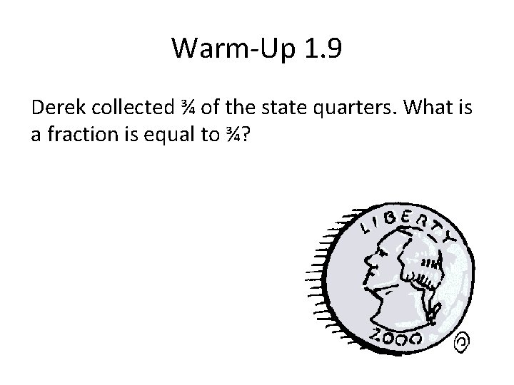 Warm-Up 1. 9 Derek collected ¾ of the state quarters. What is a fraction