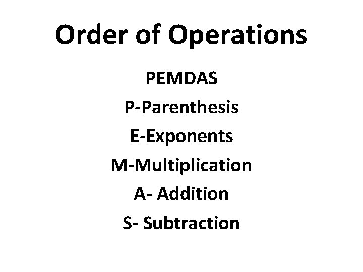 Order of Operations PEMDAS P-Parenthesis E-Exponents M-Multiplication A- Addition S- Subtraction 