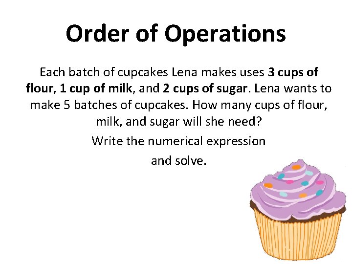 Order of Operations Each batch of cupcakes Lena makes uses 3 cups of flour,