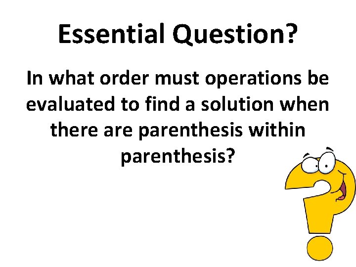 Essential Question? In what order must operations be evaluated to find a solution when