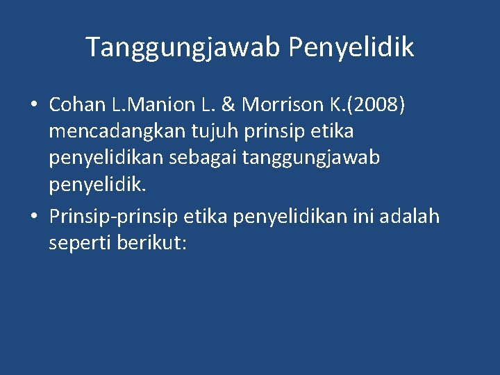 Tanggungjawab Penyelidik • Cohan L. Manion L. & Morrison K. (2008) mencadangkan tujuh prinsip