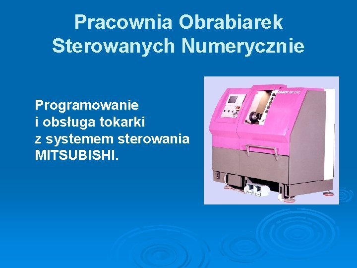 Pracownia Obrabiarek Sterowanych Numerycznie Programowanie i obsługa tokarki z systemem sterowania MITSUBISHI. 