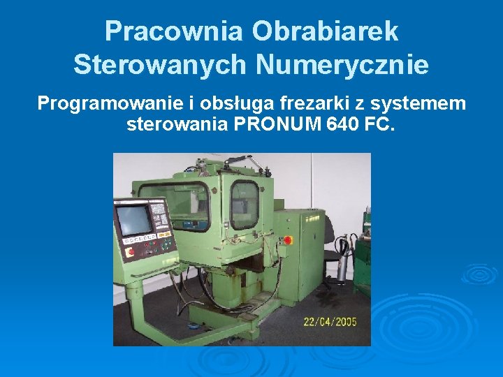 Pracownia Obrabiarek Sterowanych Numerycznie Programowanie i obsługa frezarki z systemem sterowania PRONUM 640 FC.