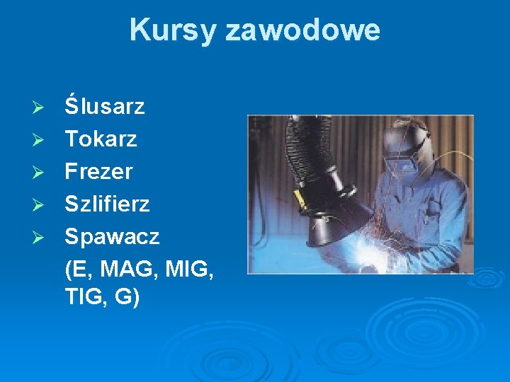 Kursy zawodowe Ø Ø Ø Ślusarz Tokarz Frezer Szlifierz Spawacz (E, MAG, MIG, TIG, Kursy zawodowe Ø Ø Ø Ślusarz Tokarz Frezer Szlifierz Spawacz (E, MAG, MIG, TIG,