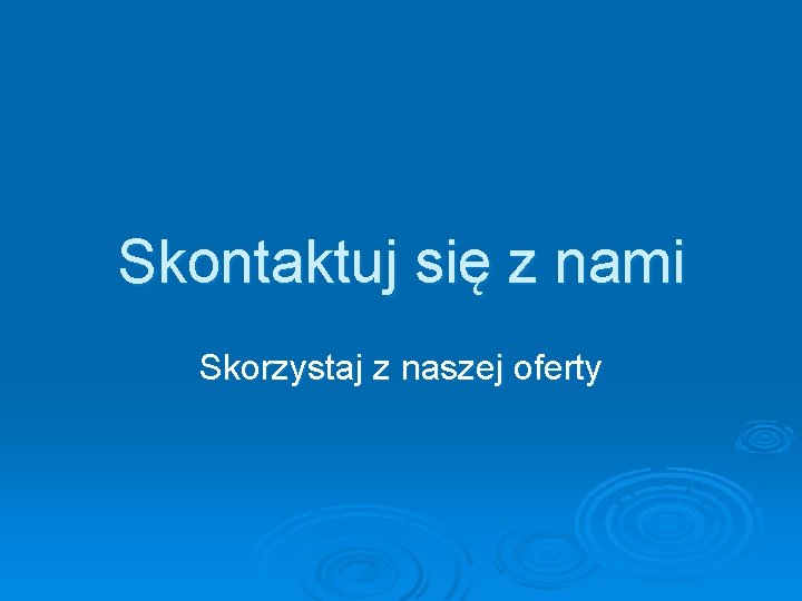 Skontaktuj się z nami Skorzystaj z naszej oferty 