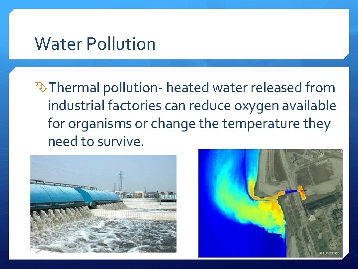 Water Pollution Thermal pollution- heated water released from industrial factories can reduce oxygen available