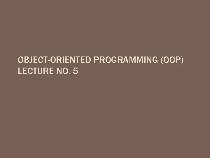 OBJECT-ORIENTED PROGRAMMING (OOP) LECTURE NO. 5 