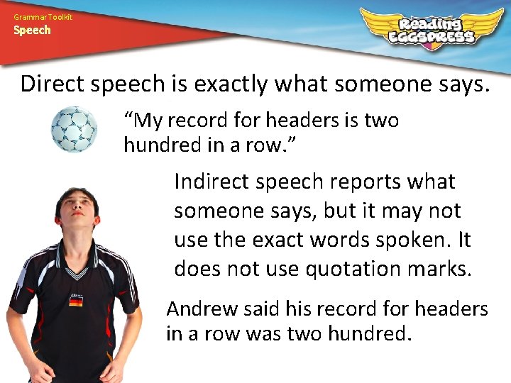 Grammar Toolkit Speech Direct speech is exactly what someone says. “My record for headers