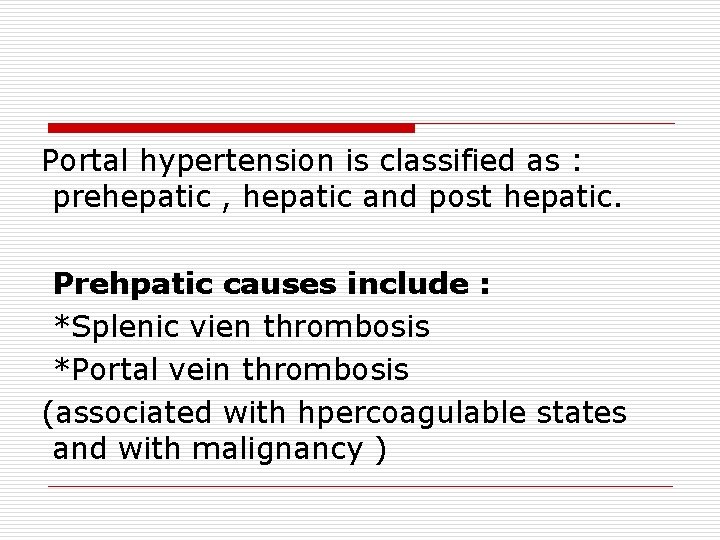 Portal hypertension is classified as : prehepatic , hepatic and post hepatic. Prehpatic causes