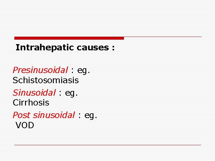Intrahepatic causes : Presinusoidal : eg. Schistosomiasis Sinusoidal : eg. Cirrhosis Post sinusoidal :