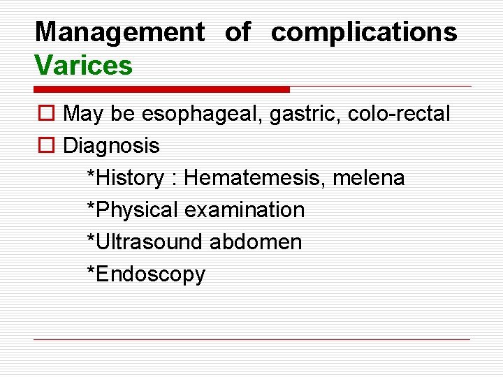 Management of complications Varices o May be esophageal, gastric, colo-rectal o Diagnosis *History :
