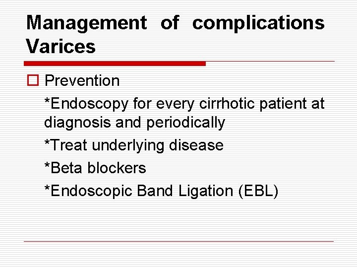 Management of complications Varices o Prevention *Endoscopy for every cirrhotic patient at diagnosis and