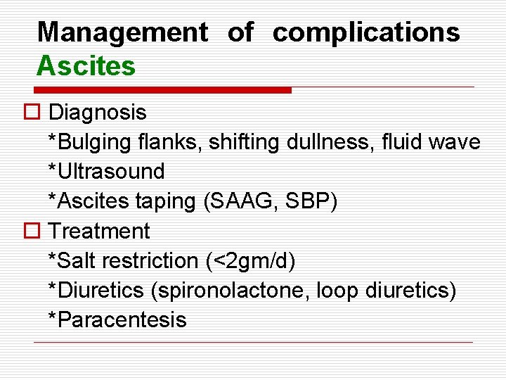 Management of complications Ascites o Diagnosis *Bulging flanks, shifting dullness, fluid wave *Ultrasound *Ascites