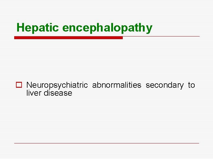 Hepatic encephalopathy o Neuropsychiatric abnormalities secondary to liver disease 