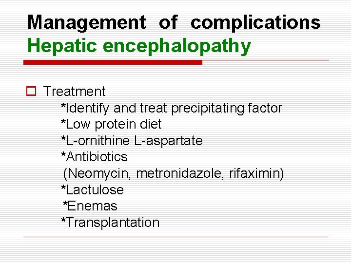 Management of complications Hepatic encephalopathy o Treatment *Identify and treat precipitating factor *Low protein