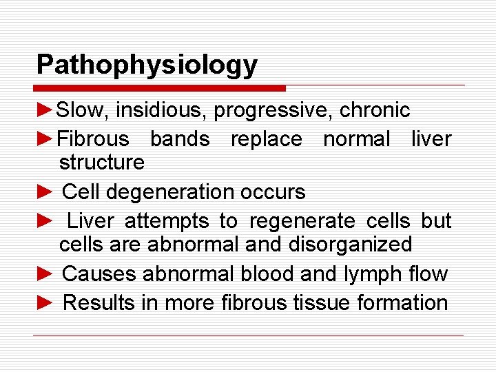 Pathophysiology ►Slow, insidious, progressive, chronic ►Fibrous bands replace normal liver structure ► Cell degeneration