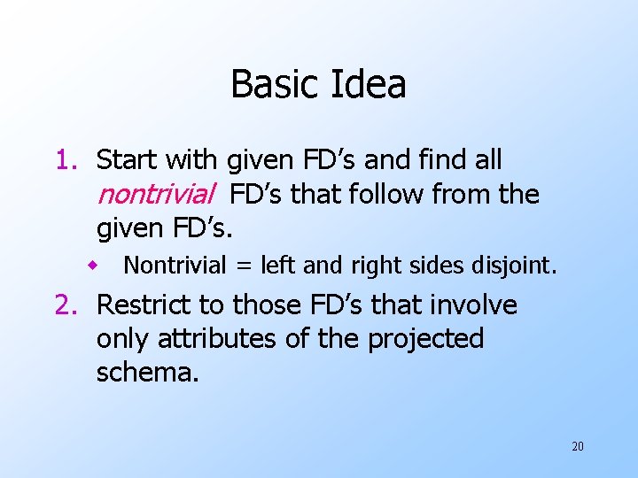 Basic Idea 1. Start with given FD’s and find all nontrivial FD’s that follow