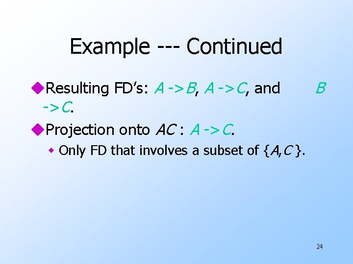 Example --- Continued u. Resulting FD’s: A ->B, A ->C, and ->C. u. Projection