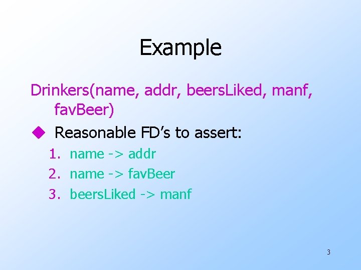 Example Drinkers(name, addr, beers. Liked, manf, fav. Beer) u Reasonable FD’s to assert: 1.