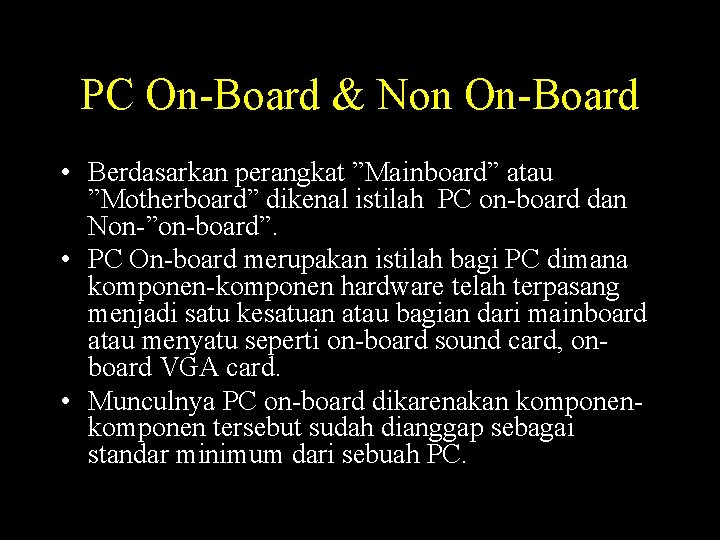 PC On-Board & Non On-Board • Berdasarkan perangkat ”Mainboard” atau ”Motherboard” dikenal istilah PC