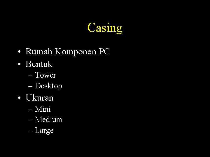 Casing • Rumah Komponen PC • Bentuk – Tower – Desktop • Ukuran –