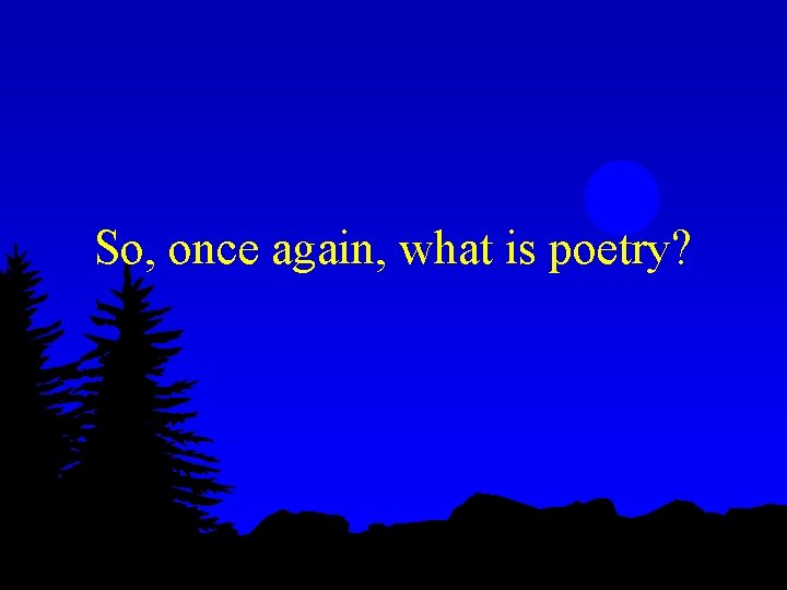 So, once again, what is poetry? 