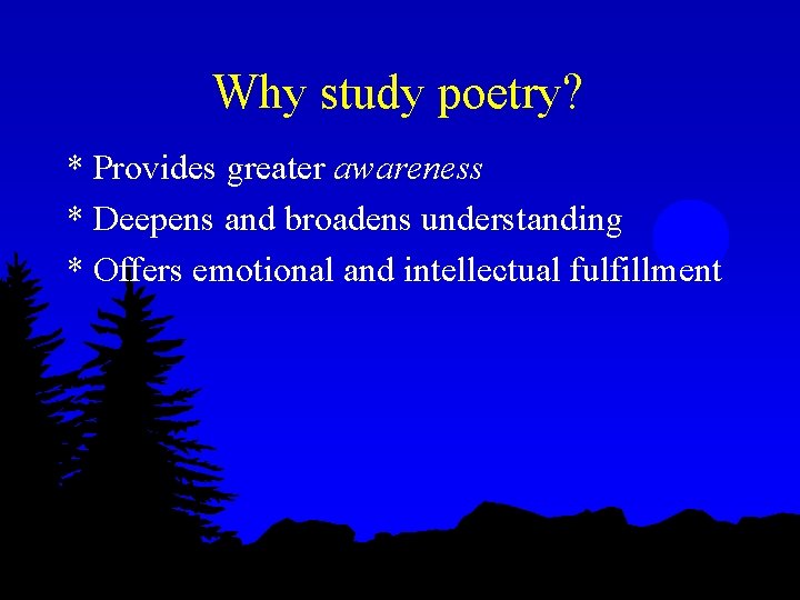 Why study poetry? * Provides greater awareness * Deepens and broadens understanding * Offers