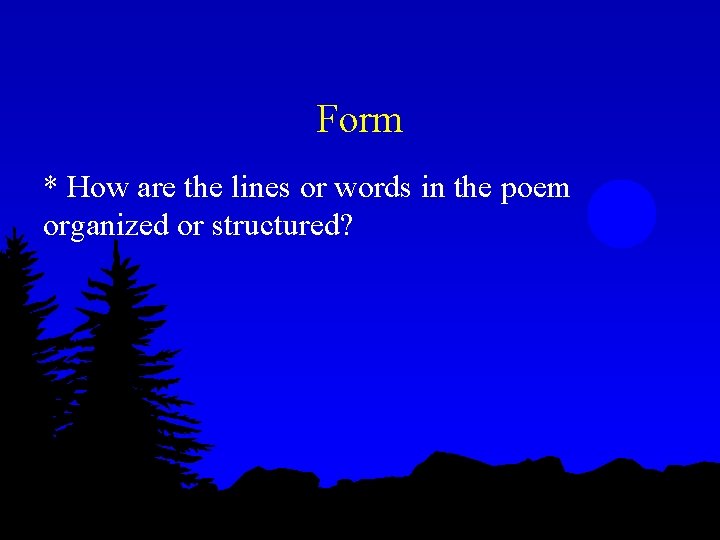 Form * How are the lines or words in the poem organized or structured?