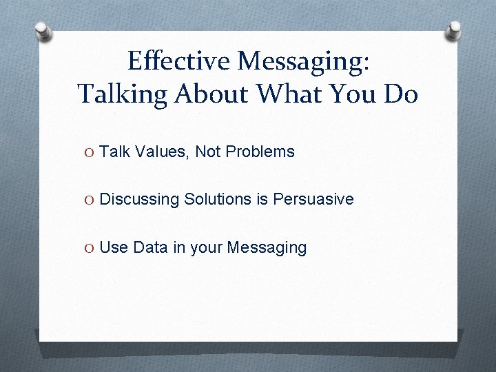 Effective Messaging: Talking About What You Do O Talk Values, Not Problems O Discussing